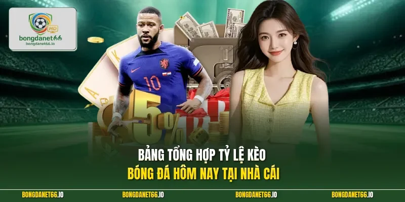 Bảng tổng hợp tỷ lệ kèo bóng đá hôm nay tại nhà cái