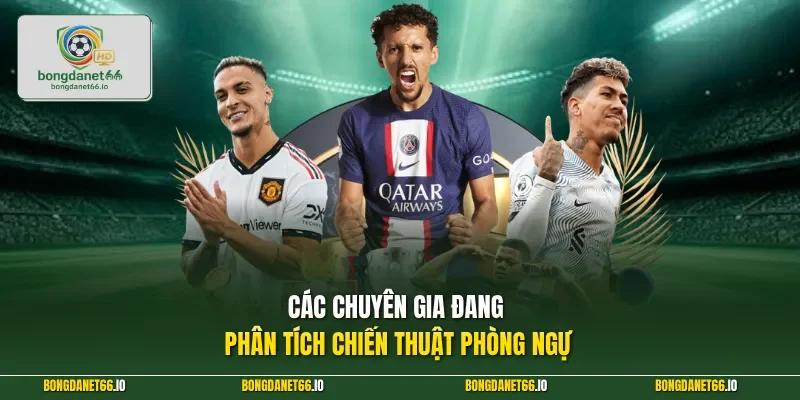 Các chuyên gia đang phân tích chiến thuật phòng ngự