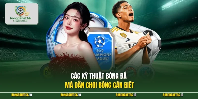 Các kỹ thuật bóng đá mà dân chơi bóng cần biết