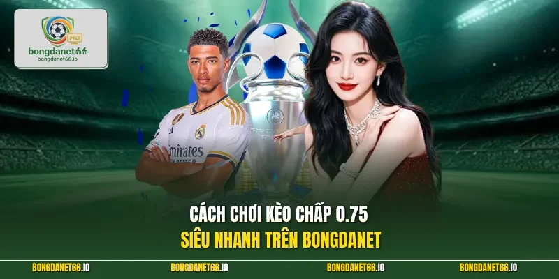 Cách chơi kèo chấp 0.75 siêu nhanh trên BONGDANET