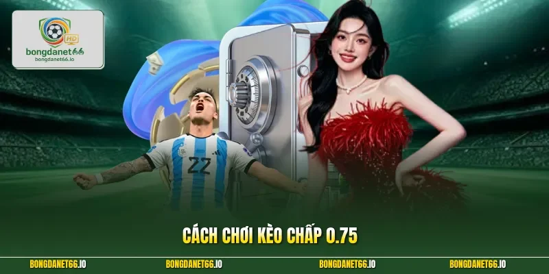 Cách chơi kèo chấp 0.75