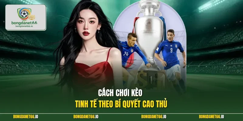 Cách chơi kèo tinh tế theo bí quyết cao thủ