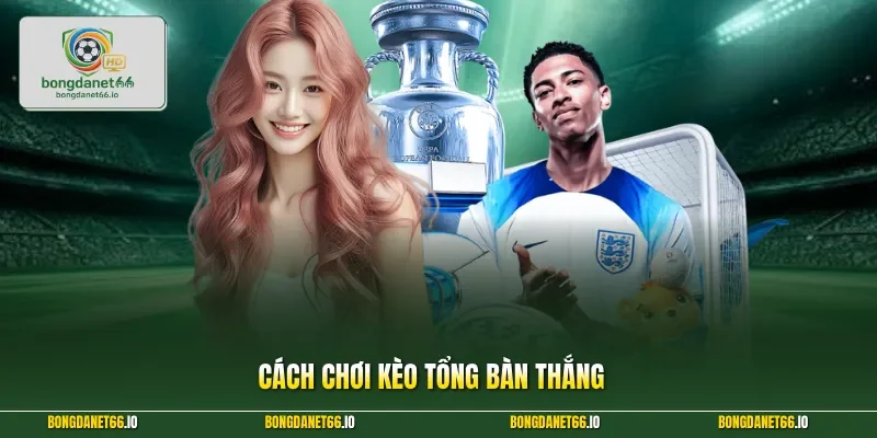Cách chơi kèo tổng bàn thắng
