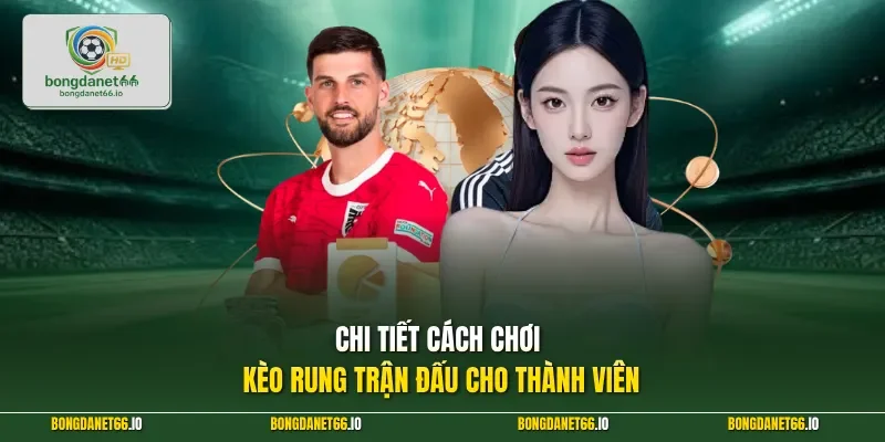 Chi tiết cách chơi kèo rung trận đấu cho thành viên