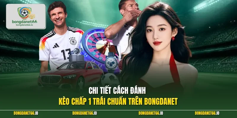 Chi tiết cách đánh kèo chấp 1 trái chuẩn trên BONGDANET