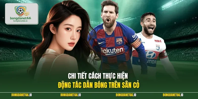 Chi tiết cách thực hiện động tác dẫn bóng trên sân cỏ