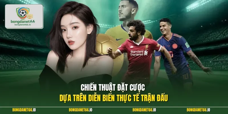 Chiến thuật đặt cược dựa trên diễn biến thực tế trận đấu