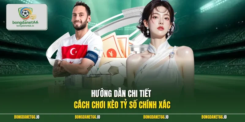 Hướng dẫn chi tiết cách chơi kèo tỷ số chính xác