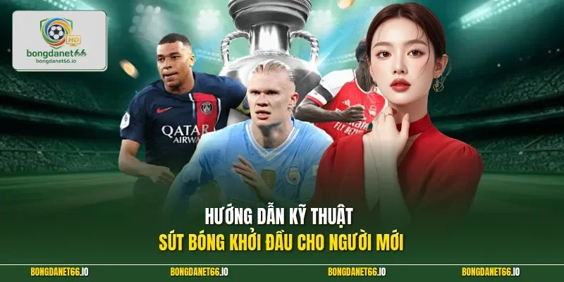 Hướng dẫn kỹ thuật sút bóng khởi đầu cho người mới 