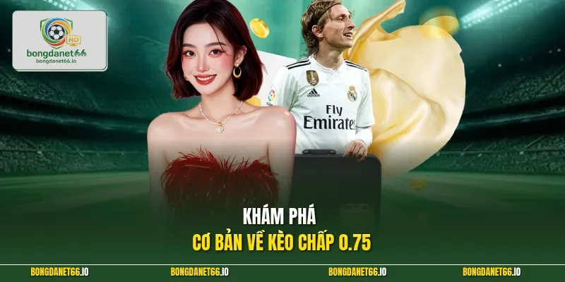 Khám phá cơ bản về kèo chấp 0.75
