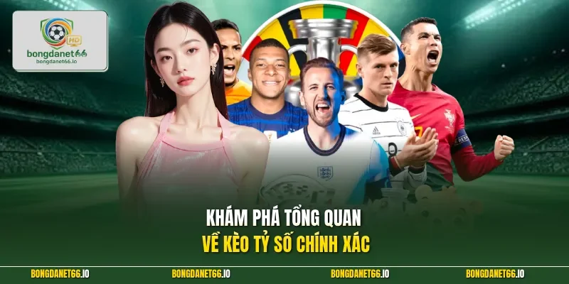 Khám phá tổng quan về kèo tỷ số chính xác