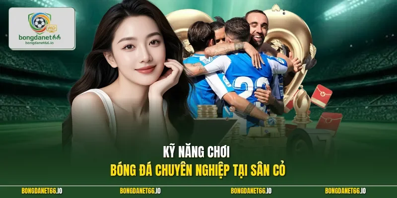 Kỹ năng chơi bóng đá chuyên nghiệp tại sân cỏ