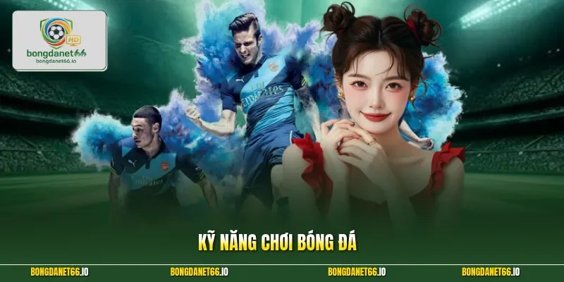 Kỹ Năng Chơi Bóng Đá Đỉnh Cao Giúp Bạn Về Bờ Cực Nhanh 2026