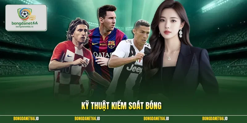 Kỹ Thuật Kiểm Soát Bóng Và Bí Mật Chiến Thắng Mọi Kèo Cược 