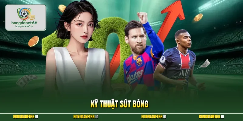 Kỹ Thuật Sút Bóng Đỉnh Cao Giúp Bạn Ghi Bàn Dễ Dàng Nhất