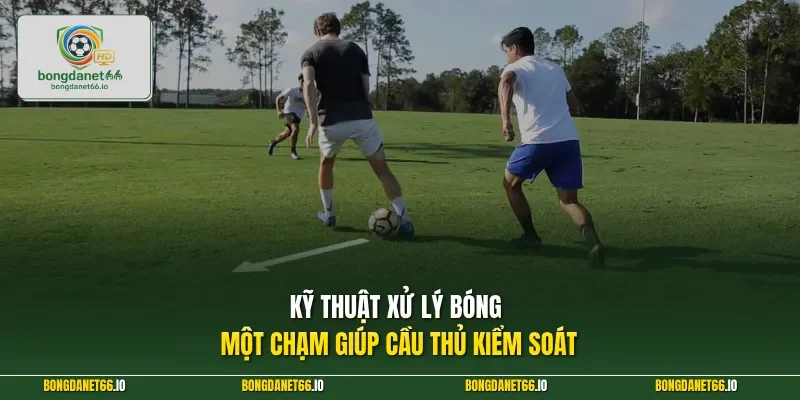 Kỹ thuật xử lý bóng một chạm giúp cầu thủ kiểm soát