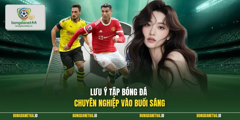 Lưu ý tập bóng đá chuyên nghiệp vào buổi sáng