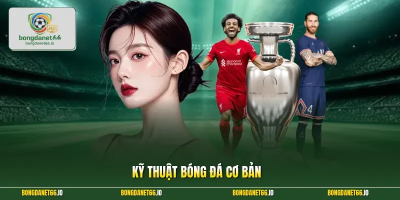 Kỹ Thuật Bóng Đá Cơ Bản – 3+ Bí Kíp Làm Chủ Trái Bóng Tròn