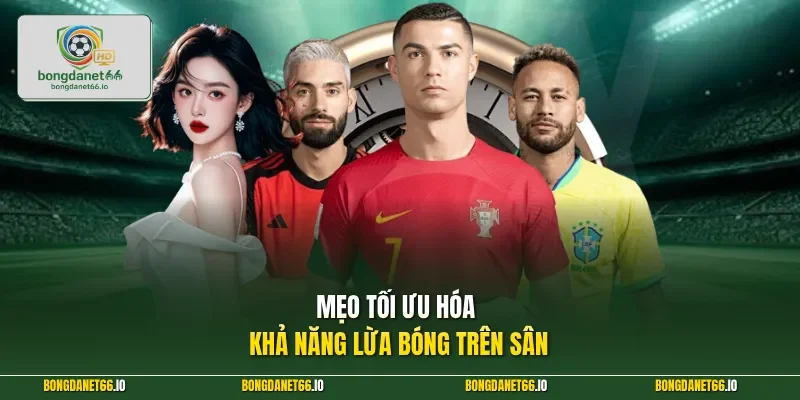 Mẹo tối ưu hóa khả năng lừa bóng trên sân