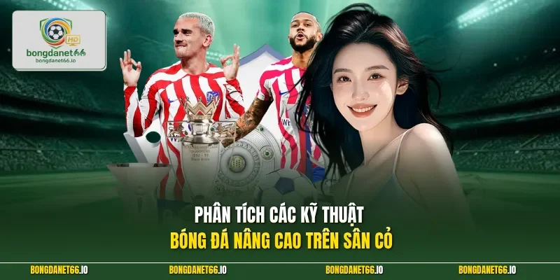Phân tích các kỹ thuật bóng đá nâng cao trên sân cỏ 