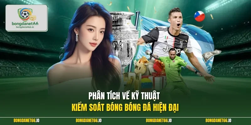 Phân tích về kỹ thuật kiểm soát bóng bóng đá hiện đại