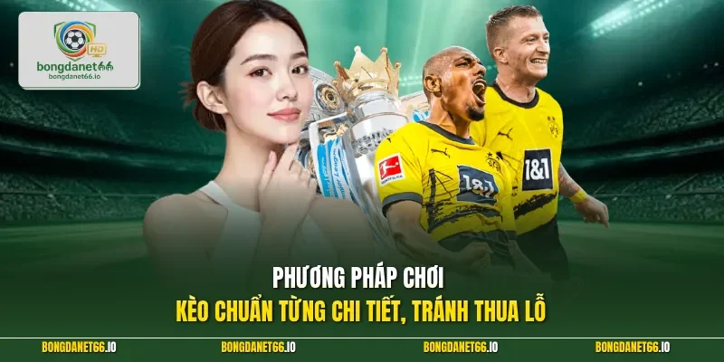 Phương pháp chơi kèo chuẩn từng chi tiết, tránh thua lỗ
