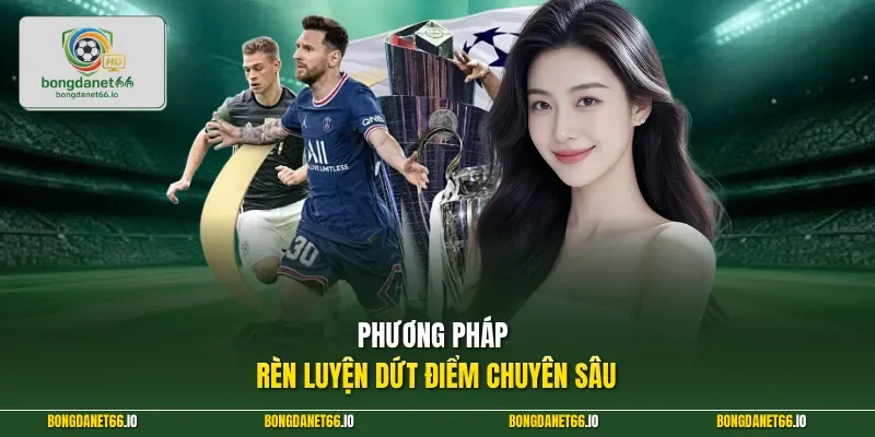 Phương pháp rèn luyện dứt điểm chuyên sâu