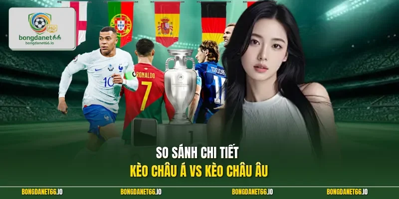 So sánh chi tiết kèo châu Á vs kèo châu Âu