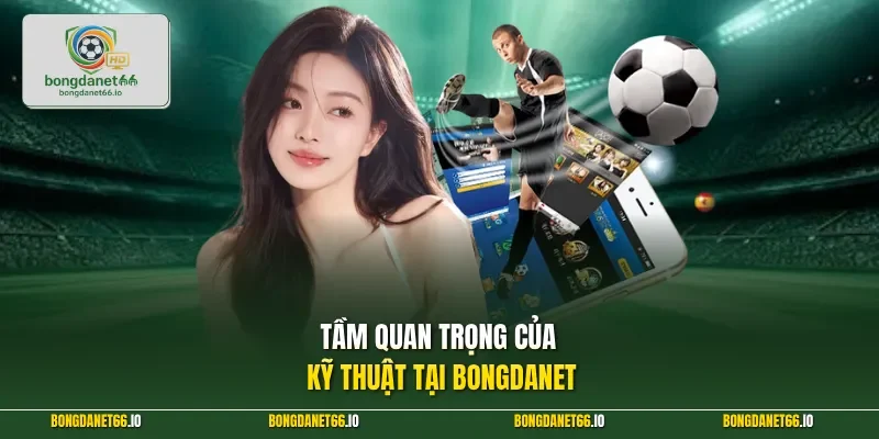 Tầm quan trọng của kỹ thuật tại BONGDANET