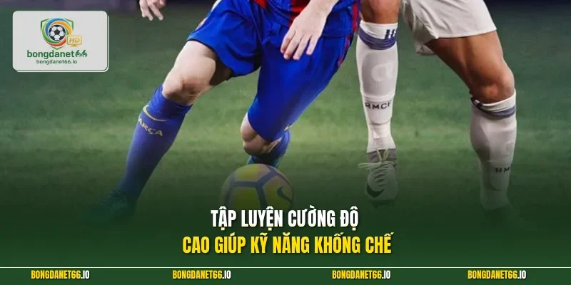 Tập luyện cường độ cao giúp kỹ năng khống chế 