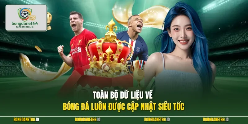 Toàn bộ dữ liệu về bóng đá luôn được cập nhật siêu tốc