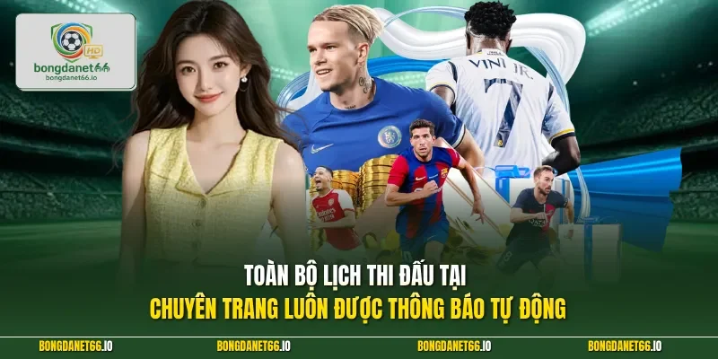 Toàn bộ lịch thi đấu tại chuyên trang luôn được thông báo tự động