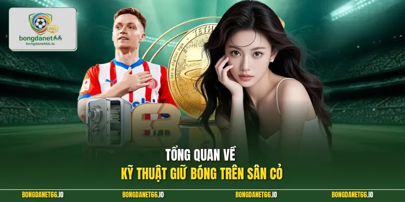 Tổng quan về kỹ thuật giữ bóng trên sân cỏ