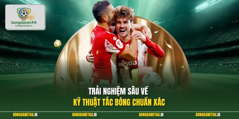 Trải nghiệm sâu về kỹ thuật tắc bóng chuẩn xác