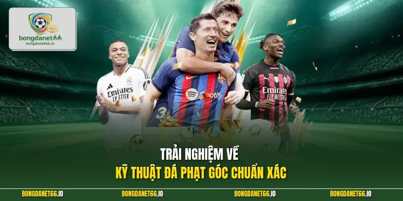 Trải nghiệm về kỹ thuật đá phạt góc chuẩn xác