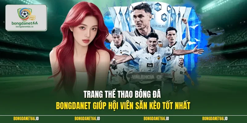 Trang thể thao bóng đá BONGDANET giúp hội viên săn kèo tốt nhất